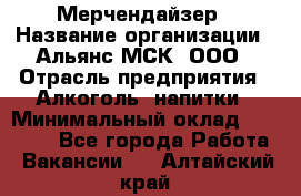 Мерчендайзер › Название организации ­ Альянс-МСК, ООО › Отрасль предприятия ­ Алкоголь, напитки › Минимальный оклад ­ 25 000 - Все города Работа » Вакансии   . Алтайский край